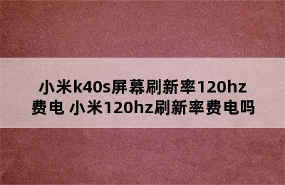 小米k40s屏幕刷新率120hz费电 小米120hz刷新率费电吗